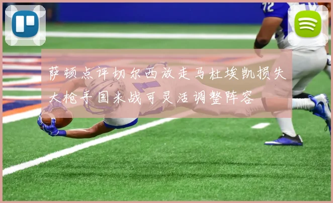 萨顿点评切尔西放走马杜埃凯损失大枪手国米战可灵活调整阵容
