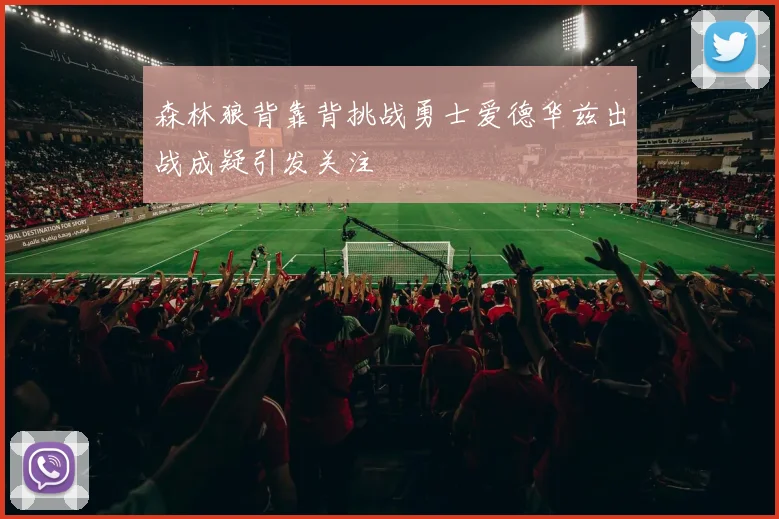 森林狼背靠背挑战勇士爱德华兹出战成疑引发关注