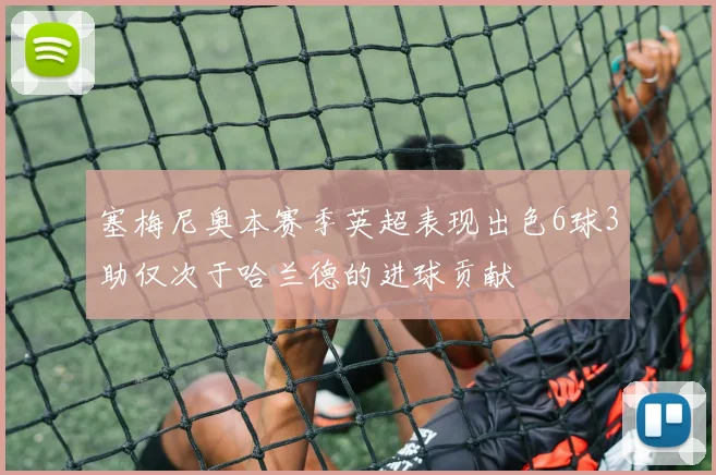塞梅尼奥本赛季英超表现出色6球3助仅次于哈兰德的进球贡献