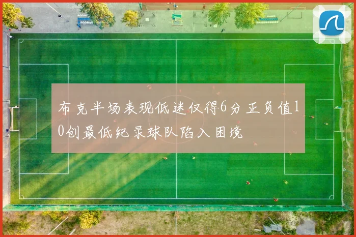 布克半场表现低迷仅得6分正负值10创最低纪录球队陷入困境