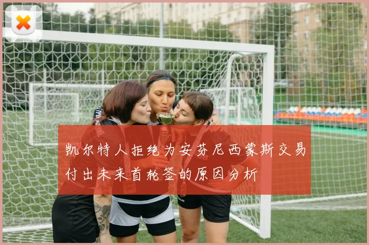 凯尔特人拒绝为安芬尼西蒙斯交易付出未来首轮签的原因分析