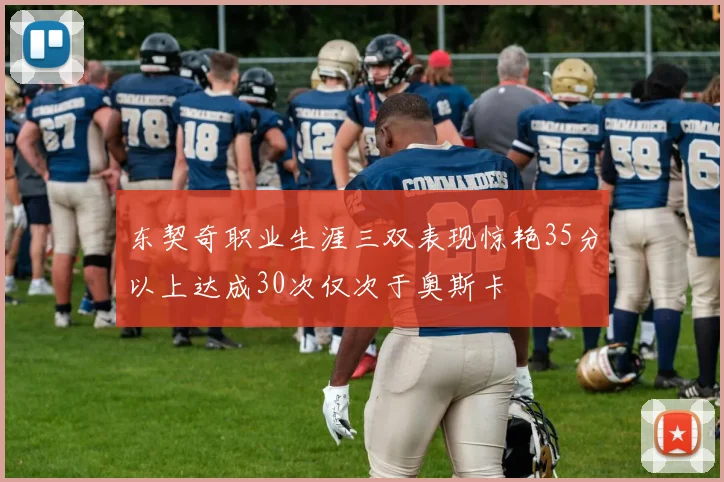 东契奇职业生涯三双表现惊艳35分以上达成30次仅次于奥斯卡