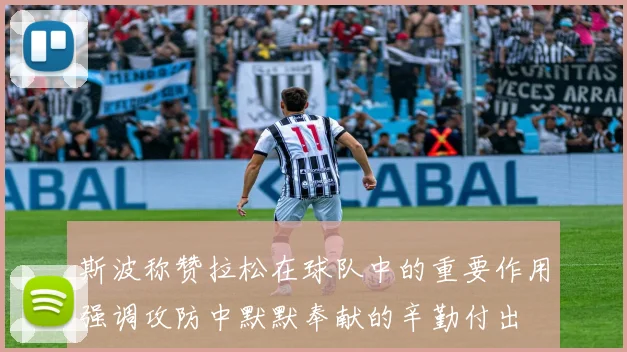斯波称赞拉松在球队中的重要作用强调攻防中默默奉献的辛勤付出
