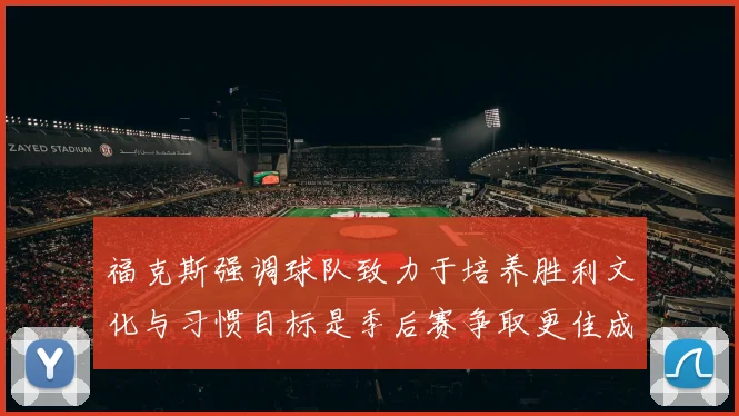 福克斯强调球队致力于培养胜利文化与习惯目标是季后赛争取更佳成绩