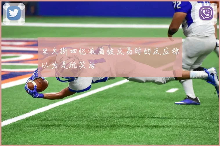里夫斯回忆浓眉被交易时的反应称以为是玩笑话
