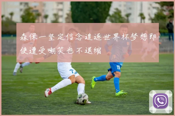 森保一坚定信念追逐世界杯梦想即使遭受嘲笑也不退缩