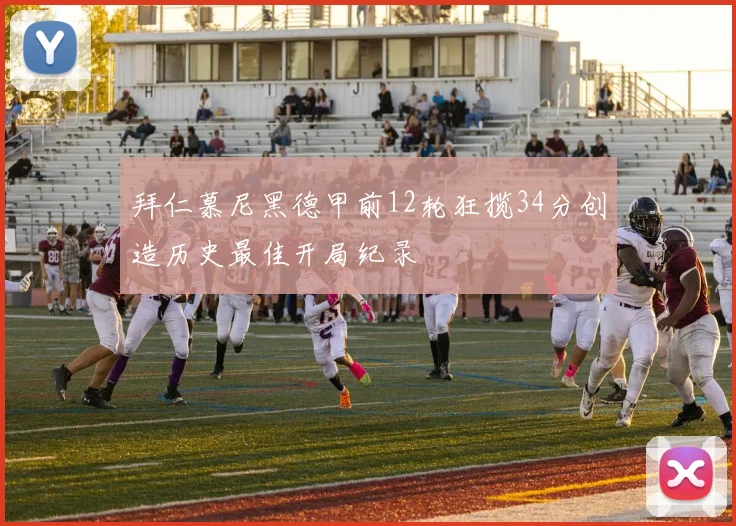 拜仁慕尼黑德甲前12轮狂揽34分创造历史最佳开局纪录