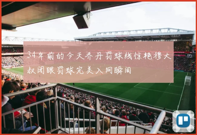 34年前的今天乔丹罚球线惊艳穆大叔闭眼罚球完美入网瞬间